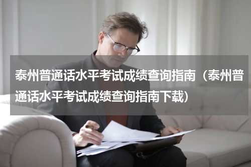 泰州普通话水平考试成绩查询指南（泰州普通话水平考试成绩查询指南下载）