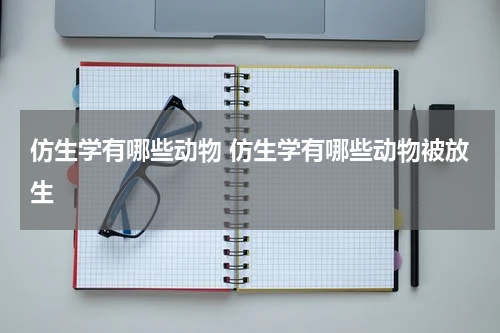 仿生学有哪些动物 仿生学有哪些动物被放生