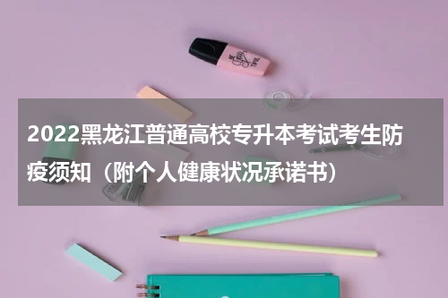 2022黑龙江普通高校专升本考试考生防疫须知（附个人健康状况承诺书）
