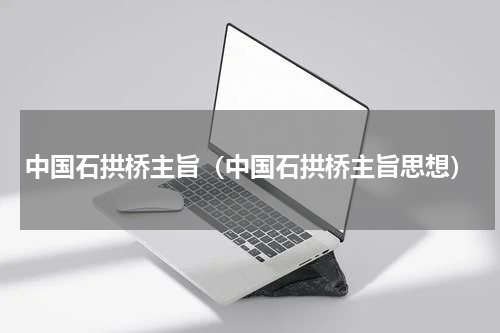 中国石拱桥主旨（中国石拱桥主旨思想）