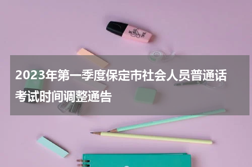 2023年第一季度保定市社会人员普通话考试时间调整通告