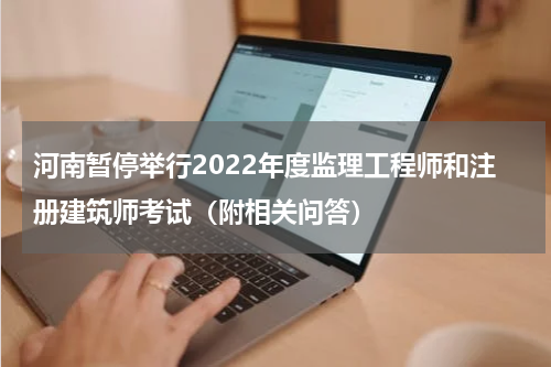 河南暂停举行2022年度监理工程师和注册建筑师考试（附相关问答）