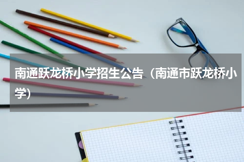南通跃龙桥小学招生公告（南通市跃龙桥小学）