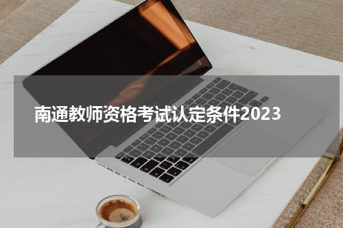 南通教师资格考试认定条件2023