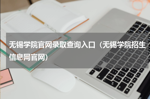 无锡学院官网录取查询入口（无锡学院招生信息网官网）
