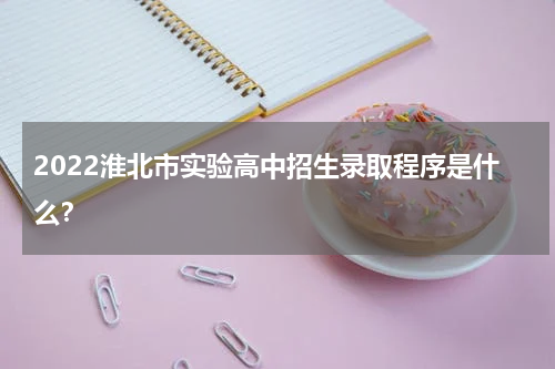 2022淮北市实验高中招生录取程序是什么？