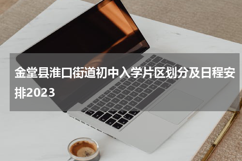 金堂县淮口街道初中入学片区划分及日程安排2023