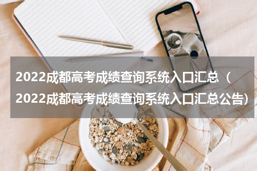 2022成都高考成绩查询系统入口汇总（2022成都高考成绩查询系统入口汇总公告）