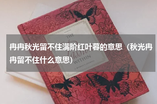 冉冉秋光留不住满阶红叶暮的意思（秋光冉冉留不住什么意思）