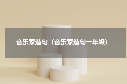 音乐家造句（音乐家造句一年级）