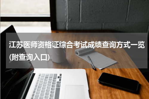 江苏医师资格证综合考试成绩查询方式一览(附查询入口)