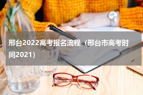 邢台2022高考报名流程（邢台市高考时间2021）