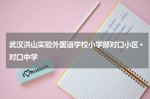 武汉洪山实验外国语学校小学部对口小区+对口中学