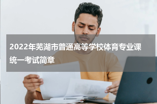 2022年芜湖市普通高等学校体育专业课统一考试简章