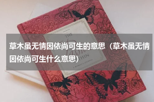 草木虽无情因依尚可生的意思（草木虽无情因依尚可生什么意思）