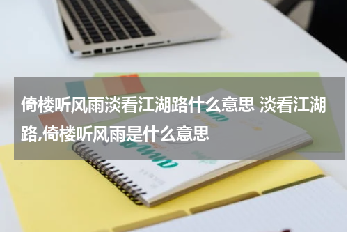 倚楼听风雨淡看江湖路什么意思 淡看江湖路,倚楼听风雨是什么意思