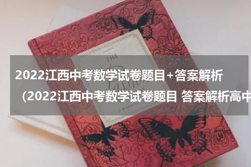 2022江西中考数学试卷题目+答案解析（2022江西中考数学试卷题目 答案解析高中）