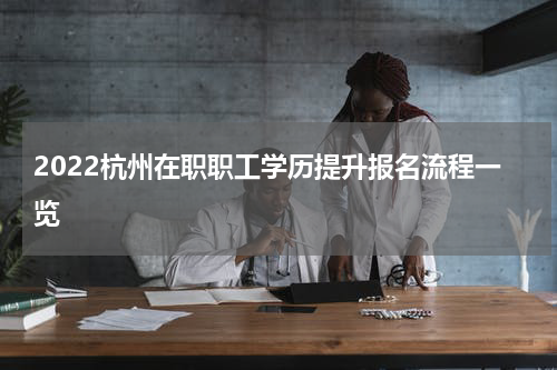 2022杭州在职职工学历提升报名流程一览