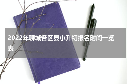 2022年聊城各区县小升初报名时间一览表