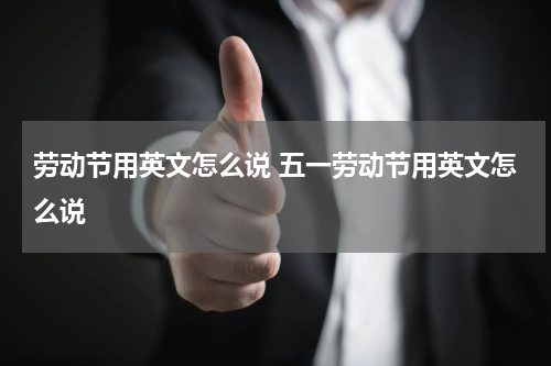 劳动节用英文怎么说 五一劳动节用英文怎么说
