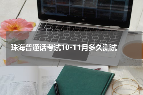珠海普通话考试10-11月多久测试