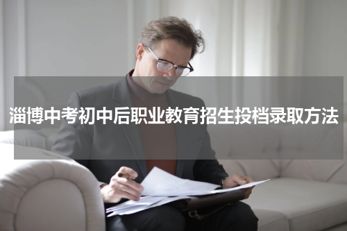 淄博中考初中后职业教育招生投档录取方法