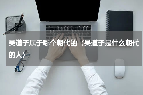 吴道子属于哪个朝代的（吴道子是什么朝代的人）