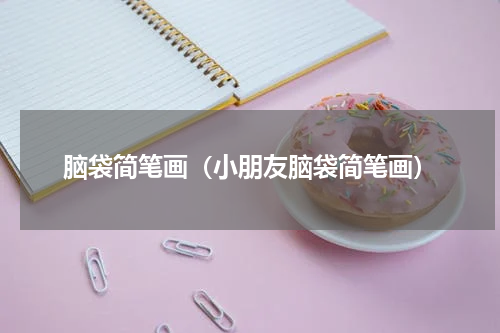脑袋简笔画（小朋友脑袋简笔画）