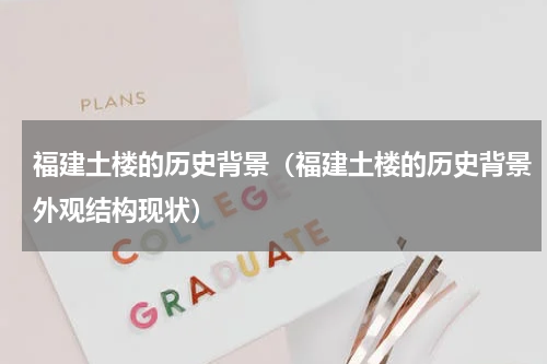 福建土楼的历史背景（福建土楼的历史背景外观结构现状）
