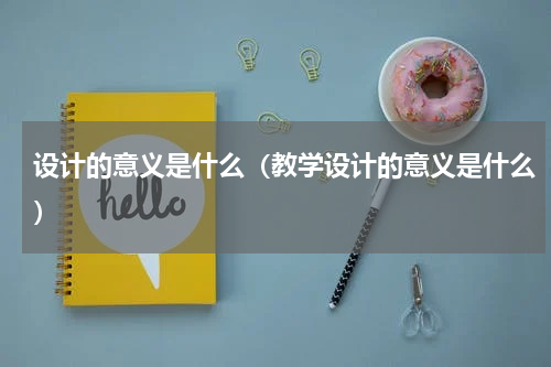 设计的意义是什么（教学设计的意义是什么）