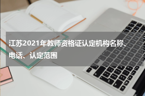 江苏2021年教师资格证认定机构名称、电话、认定范围