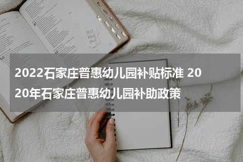 2022石家庄普惠幼儿园补贴标准 2020年石家庄普惠幼儿园补助政策