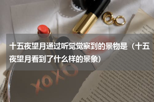 十五夜望月通过听觉觉察到的景物是（十五夜望月看到了什么样的景象）