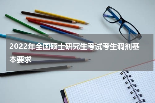2022年全国硕士研究生考试考生调剂基本要求