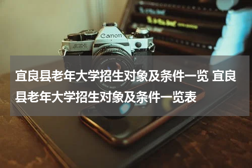 宜良县老年大学招生对象及条件一览 宜良县老年大学招生对象及条件一览表