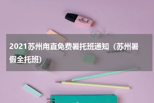 2021苏州甪直免费暑托班通知（苏州暑假全托班）