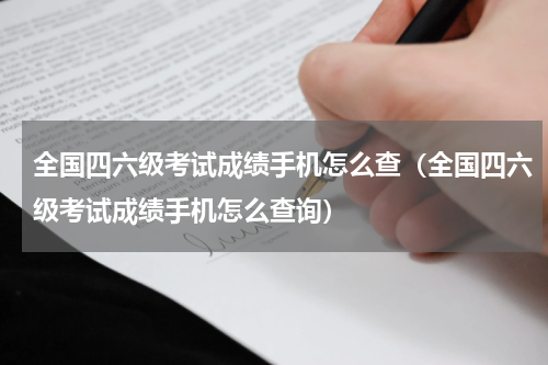 全国四六级考试成绩手机怎么查（全国四六级考试成绩手机怎么查询）
