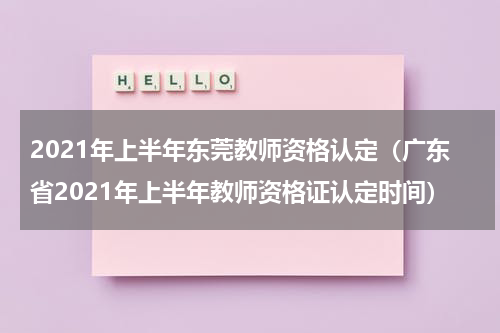 2021年上半年东莞教师资格认定（广东省2021年上半年教师资格证认定时间）