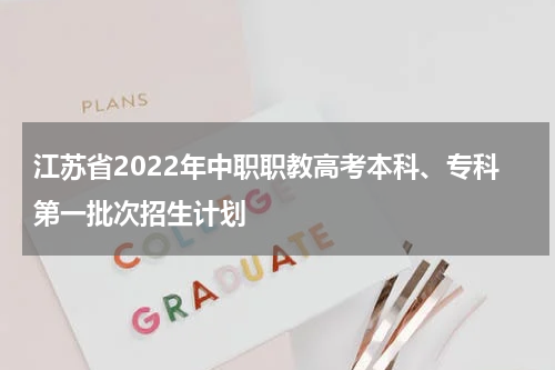 江苏省2022年中职职教高考本科、专科第一批次招生计划