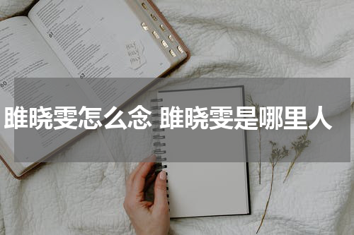 雎晓雯怎么念 雎晓雯是哪里人