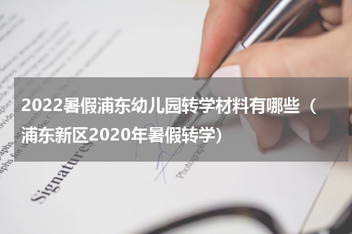 2022暑假浦东幼儿园转学材料有哪些（浦东新区2020年暑假转学）