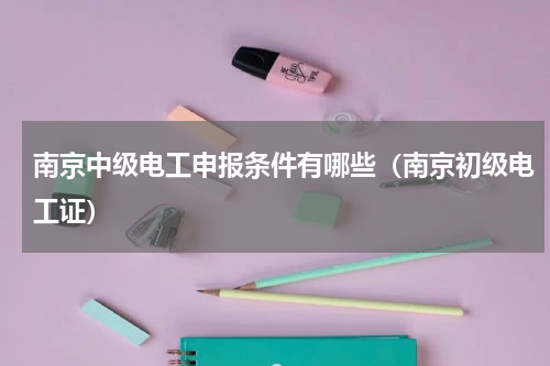 南京中级电工申报条件有哪些（南京初级电工证）