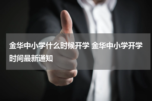 金华中小学什么时候开学 金华中小学开学时间最新通知