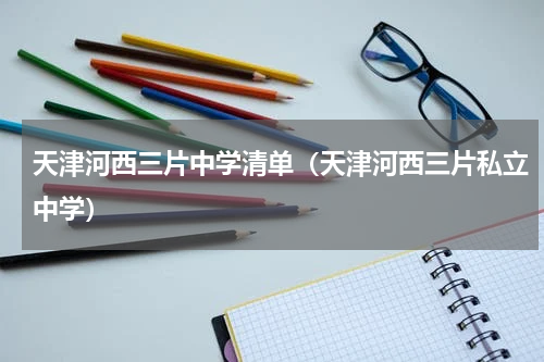 天津河西三片中学清单（天津河西三片私立中学）