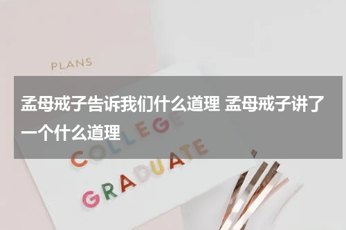 孟母戒子告诉我们什么道理 孟母戒子讲了一个什么道理
