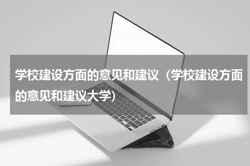学校建设方面的意见和建议（学校建设方面的意见和建议大学）