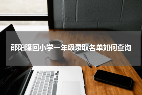 邵阳隆回小学一年级录取名单如何查询