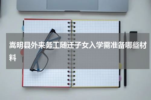 嵩明县外来务工随迁子女入学需准备哪些材料