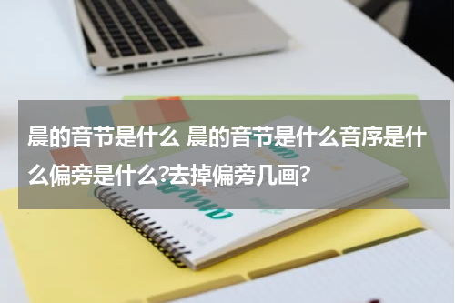 晨的音节是什么 晨的音节是什么音序是什么偏旁是什么?去掉偏旁几画?