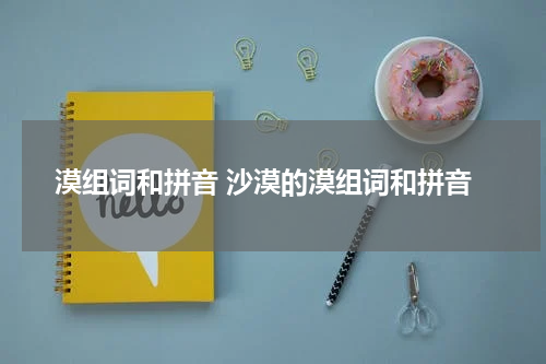 漠组词和拼音 沙漠的漠组词和拼音